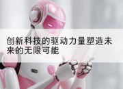 创新科技的驱动力量塑造未来的无限可能