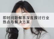 即时问题解答深度探讨行业热点与解决方案