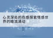 心灵深处的伤感探索情感世界的暗流涌动