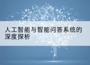 人工智能与智能问答系统的深度探析