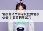 情感营销文案深度挖掘情感价值-引领营销新纪元