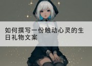 如何撰写一份触动心灵的生日礼物文案