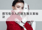 撰写吸引人的朋友圈文案秘诀