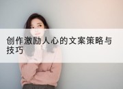 创作激励人心的文案策略与技巧