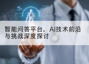智能问答平台、AI技术前沿与挑战深度探讨