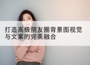 打造高级朋友圈背景图视觉与文案的完美融合