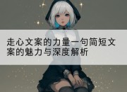 走心文案的力量一句简短文案的魅力与深度解析