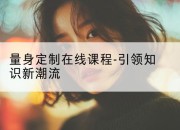 量身定制在线课程-引领知识新潮流