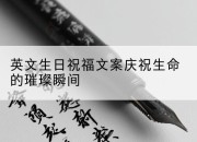 英文生日祝福文案庆祝生命的璀璨瞬间