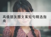 高级朋友圈文案短句精选指南