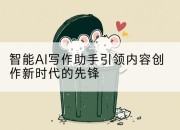 智能AI写作助手引领内容创作新时代的先锋