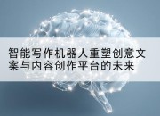 智能写作机器人重塑创意文案与内容创作平台的未来