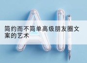 简约而不简单高级朋友圈文案的艺术