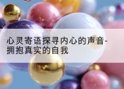 心灵寄语探寻内心的声音-拥抱真实的自我