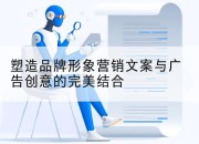 塑造品牌形象营销文案与广告创意的完美结合
