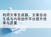 利用文章生成器、文案自动生成与内容创作平台提升效率与质量