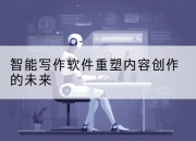 智能写作软件重塑内容创作的未来