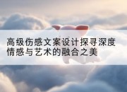 高级伤感文案设计探寻深度情感与艺术的融合之美