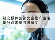 社交媒体营销文案推广策略提升点击率与满意度