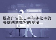 提高广告点击率与转化率的关键创意撰写的奥秘
