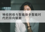 神经网络与智能助手智能时代的双向赋能