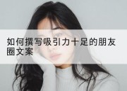 如何撰写吸引力十足的朋友圈文案