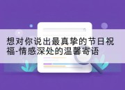 想对你说出最真挚的节日祝福-情感深处的温馨寄语