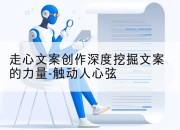 走心文案创作深度挖掘文案的力量-触动人心弦