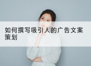如何撰写吸引人的广告文案策划