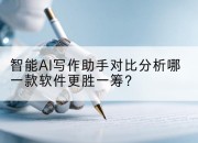 智能AI写作助手对比分析哪一款软件更胜一筹?