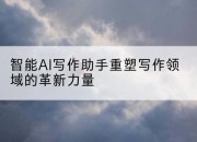 智能AI写作助手重塑写作领域的革新力量