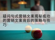 疑问句式营销文案揭秘成功的营销文案背后的策略与技巧