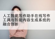 人工智能写作助手在线写作工具与智能内容生成系统的融合创新