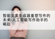智能文案生成器重塑写作的未来-人工智能写作助手的崛起