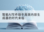 智能AI写作助手高效内容生成器的时代来临