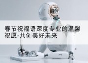 春节祝福语深度专业的温馨祝愿-共创美好未来