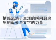 情感流淌于生活的瞬间厨房里的母爱与文字的力量