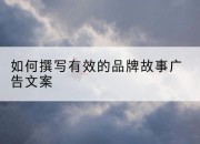 如何撰写有效的品牌故事广告文案