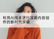 利用AI技术进行深度内容创作的新时代突破