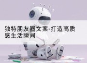 独特朋友圈文案-打造高质感生活瞬间
