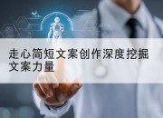 走心简短文案创作深度挖掘文案力量