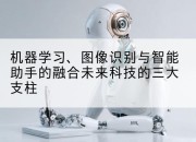 机器学习、图像识别与智能助手的融合未来科技的三大支柱