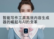 智能写作工具高效内容生成器的崛起与AI的变革