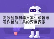 高效创作利器文案生成器与写作辅助工具的深度探索