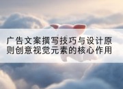 广告文案撰写技巧与设计原则创意视觉元素的核心作用