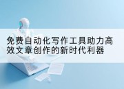 免费自动化写作工具助力高效文章创作的新时代利器