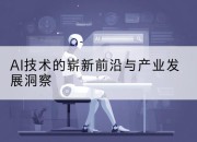 AI技术的崭新前沿与产业发展洞察