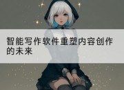 智能写作软件重塑内容创作的未来
