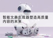 智能文章生成器塑造高质量内容的未来