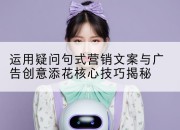 运用疑问句式营销文案与广告创意添花核心技巧揭秘